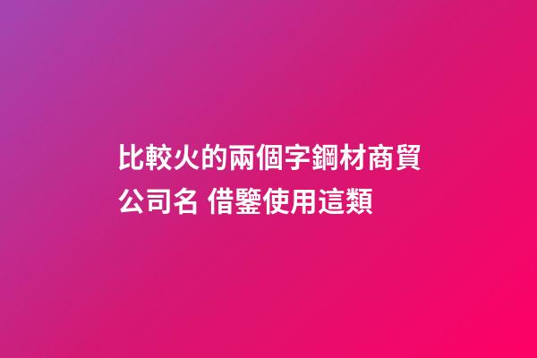 比較火的兩個字鋼材商貿公司名 借鑒使用這類-第1張-公司起名-玄機派